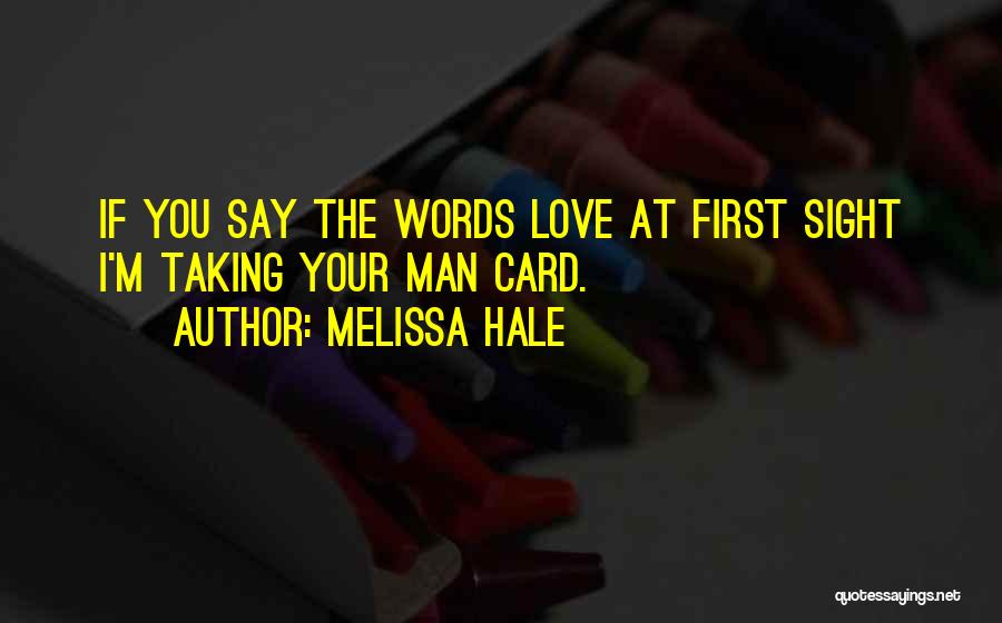 Melissa Hale Quotes: If You Say The Words Love At First Sight I'm Taking Your Man Card.