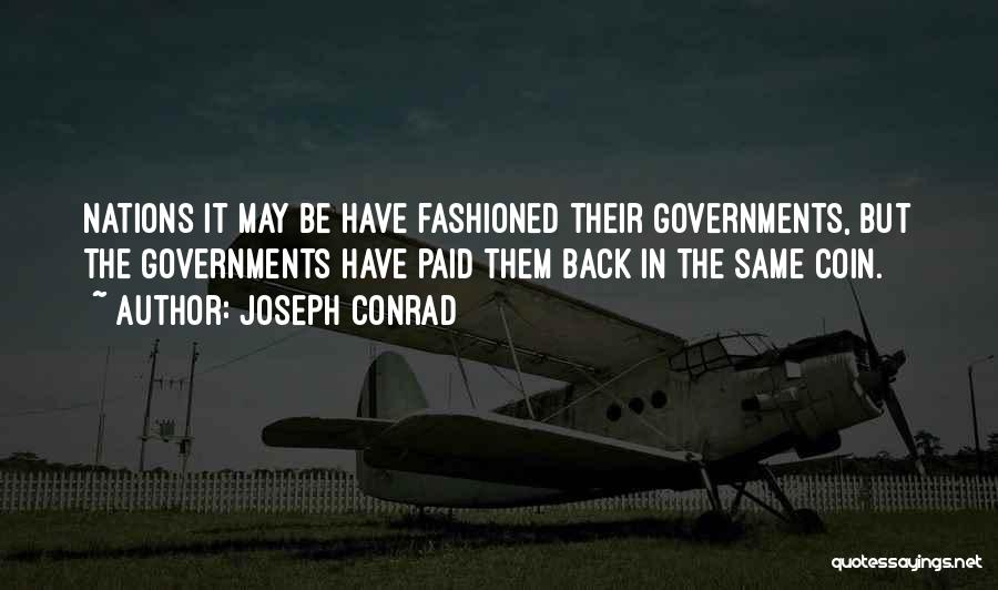 Joseph Conrad Quotes: Nations It May Be Have Fashioned Their Governments, But The Governments Have Paid Them Back In The Same Coin.