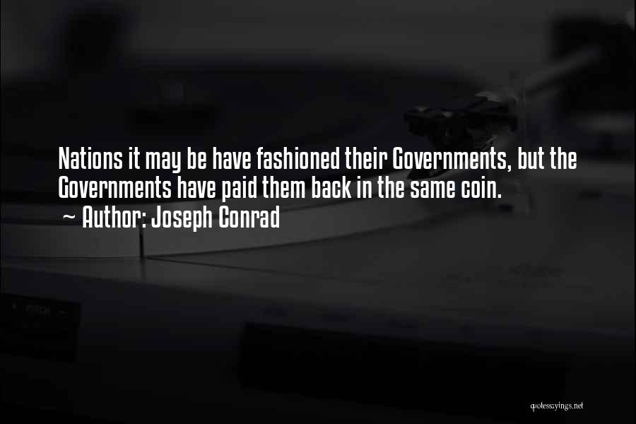 Joseph Conrad Quotes: Nations It May Be Have Fashioned Their Governments, But The Governments Have Paid Them Back In The Same Coin.