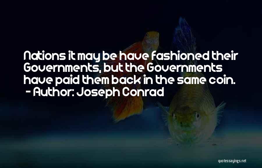 Joseph Conrad Quotes: Nations It May Be Have Fashioned Their Governments, But The Governments Have Paid Them Back In The Same Coin.