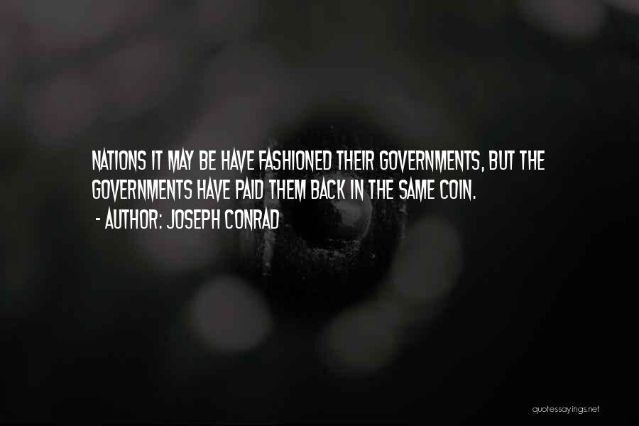 Joseph Conrad Quotes: Nations It May Be Have Fashioned Their Governments, But The Governments Have Paid Them Back In The Same Coin.
