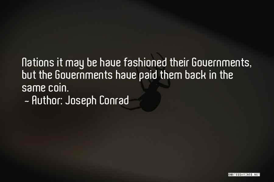 Joseph Conrad Quotes: Nations It May Be Have Fashioned Their Governments, But The Governments Have Paid Them Back In The Same Coin.