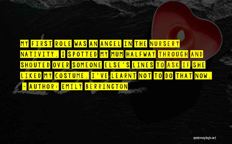 Emily Berrington Quotes: My First Role Was An Angel In The Nursery Nativity. I Spotted My Mum Halfway Through And Shouted Over Someone