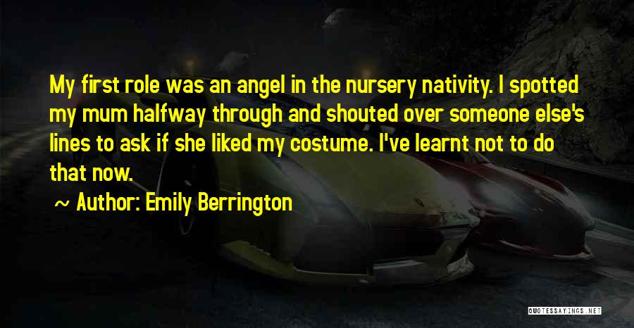 Emily Berrington Quotes: My First Role Was An Angel In The Nursery Nativity. I Spotted My Mum Halfway Through And Shouted Over Someone