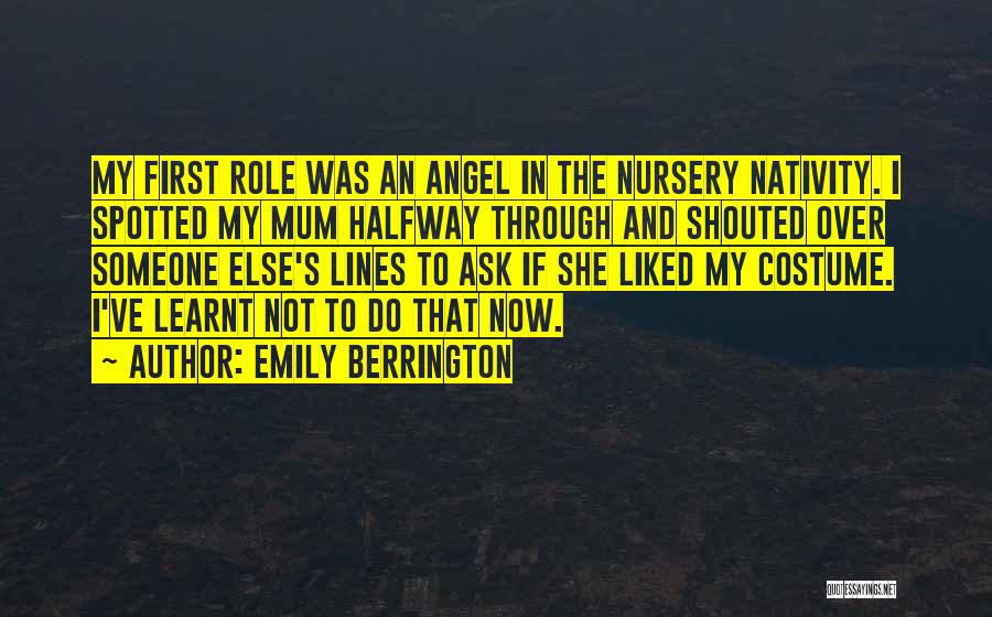 Emily Berrington Quotes: My First Role Was An Angel In The Nursery Nativity. I Spotted My Mum Halfway Through And Shouted Over Someone