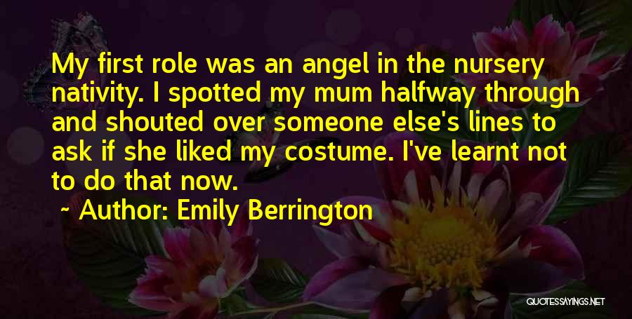 Emily Berrington Quotes: My First Role Was An Angel In The Nursery Nativity. I Spotted My Mum Halfway Through And Shouted Over Someone