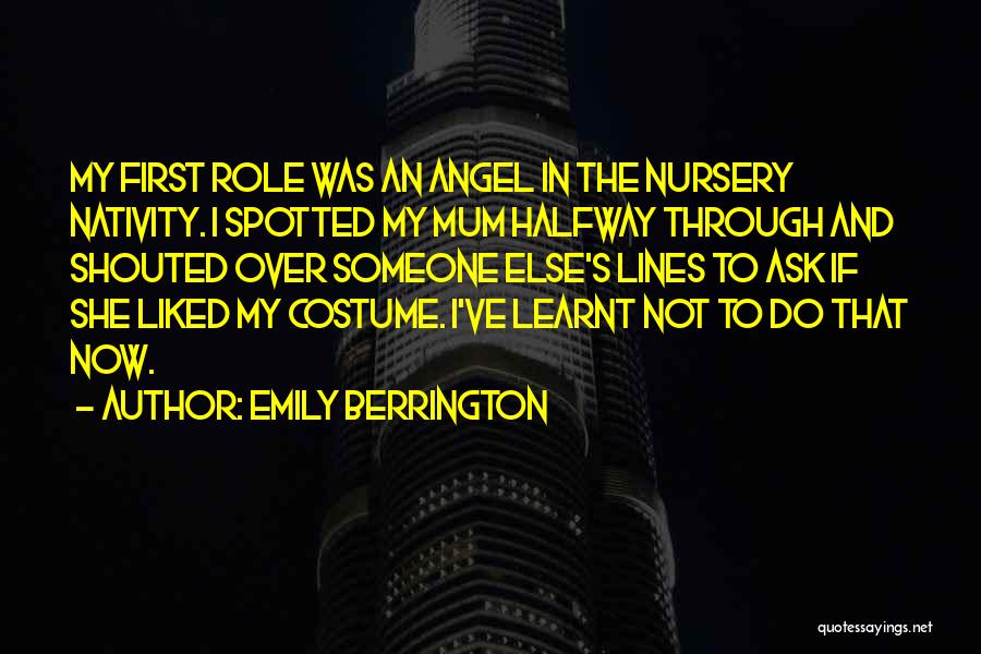 Emily Berrington Quotes: My First Role Was An Angel In The Nursery Nativity. I Spotted My Mum Halfway Through And Shouted Over Someone