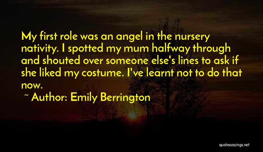 Emily Berrington Quotes: My First Role Was An Angel In The Nursery Nativity. I Spotted My Mum Halfway Through And Shouted Over Someone