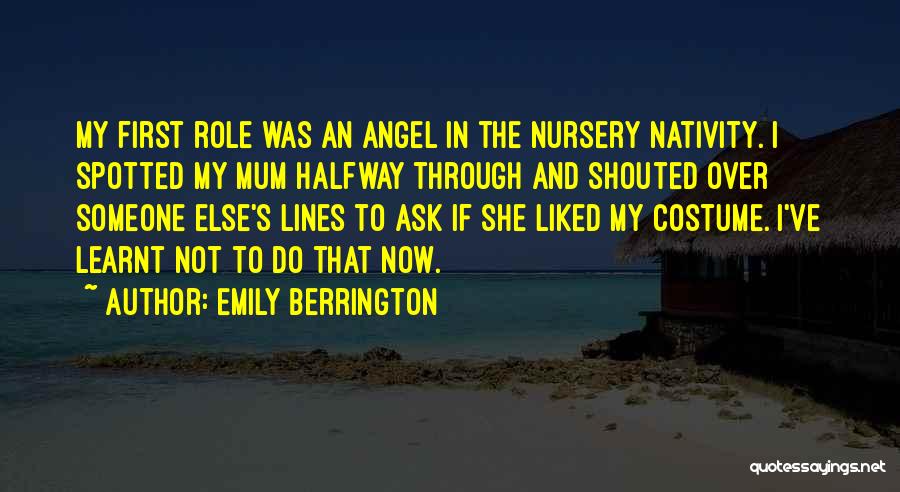 Emily Berrington Quotes: My First Role Was An Angel In The Nursery Nativity. I Spotted My Mum Halfway Through And Shouted Over Someone