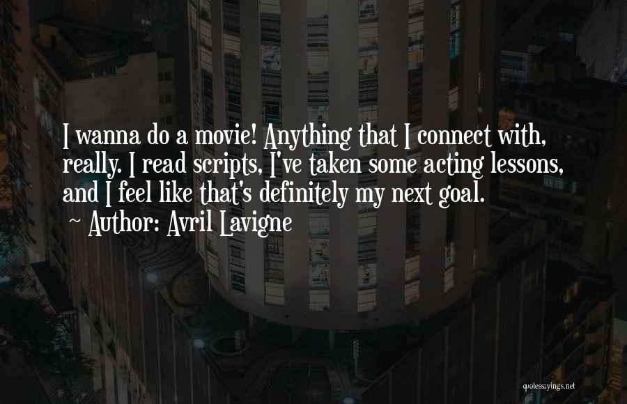 Avril Lavigne Quotes: I Wanna Do A Movie! Anything That I Connect With, Really. I Read Scripts, I've Taken Some Acting Lessons, And