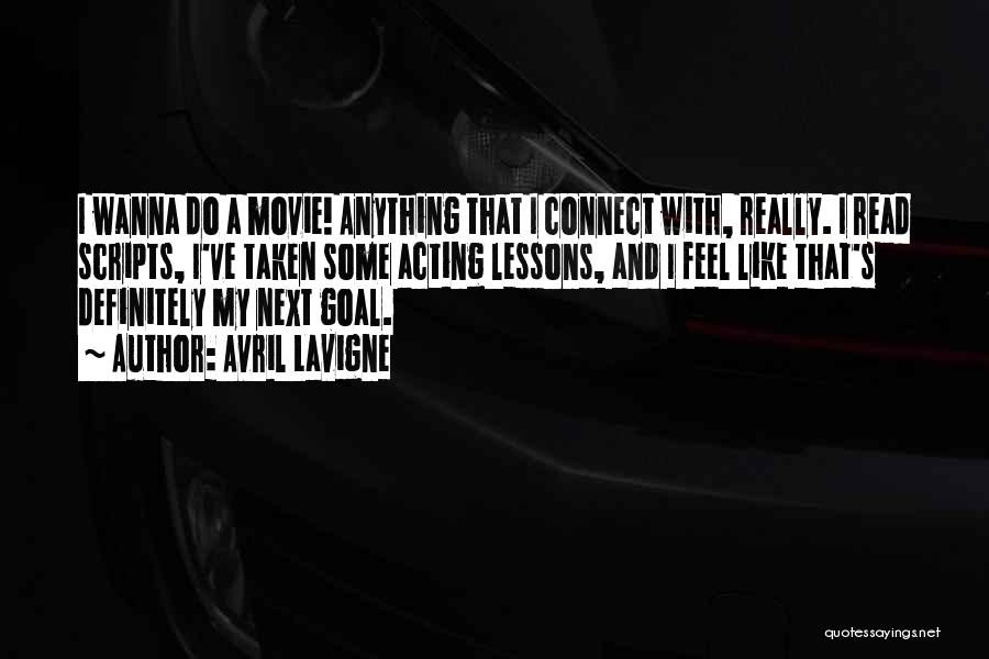 Avril Lavigne Quotes: I Wanna Do A Movie! Anything That I Connect With, Really. I Read Scripts, I've Taken Some Acting Lessons, And