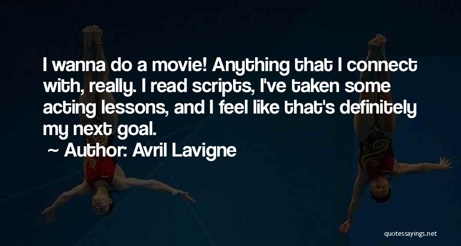 Avril Lavigne Quotes: I Wanna Do A Movie! Anything That I Connect With, Really. I Read Scripts, I've Taken Some Acting Lessons, And