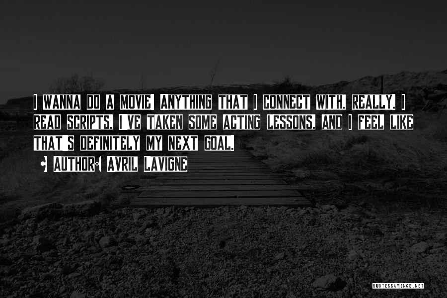Avril Lavigne Quotes: I Wanna Do A Movie! Anything That I Connect With, Really. I Read Scripts, I've Taken Some Acting Lessons, And