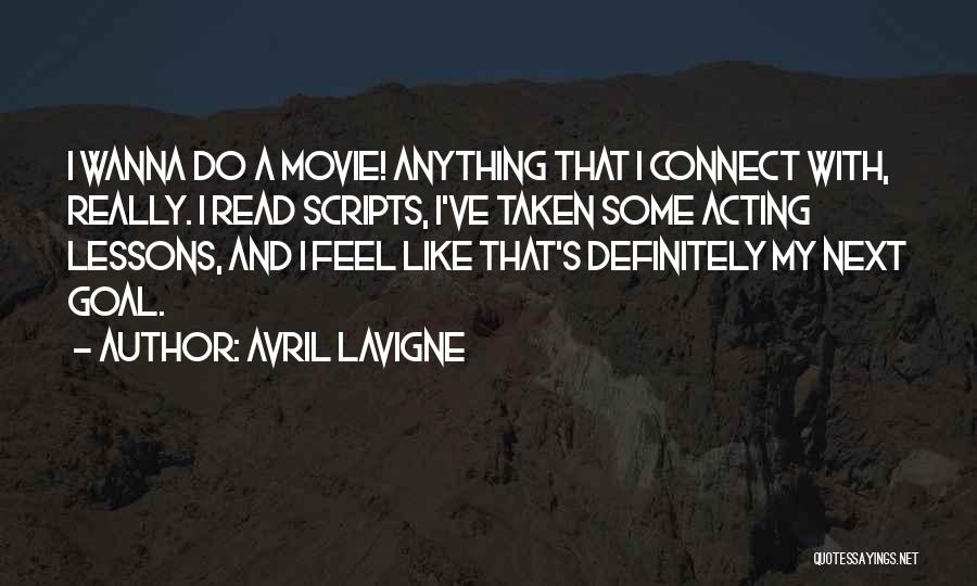 Avril Lavigne Quotes: I Wanna Do A Movie! Anything That I Connect With, Really. I Read Scripts, I've Taken Some Acting Lessons, And