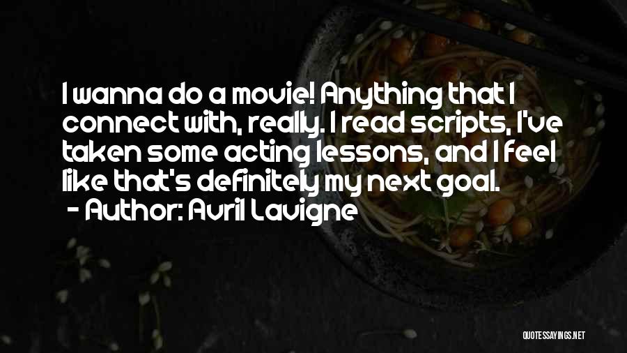 Avril Lavigne Quotes: I Wanna Do A Movie! Anything That I Connect With, Really. I Read Scripts, I've Taken Some Acting Lessons, And