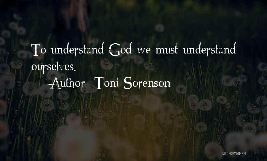 Toni Sorenson Quotes: To Understand God We Must Understand Ourselves.