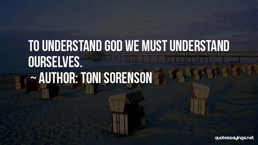 Toni Sorenson Quotes: To Understand God We Must Understand Ourselves.