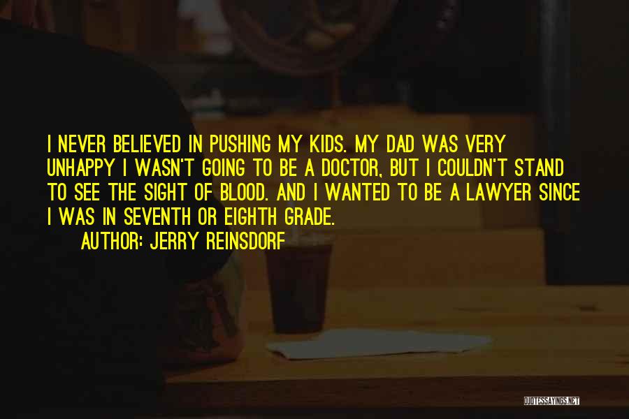 Jerry Reinsdorf Quotes: I Never Believed In Pushing My Kids. My Dad Was Very Unhappy I Wasn't Going To Be A Doctor, But