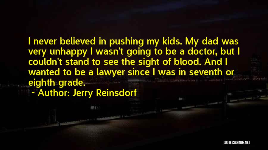 Jerry Reinsdorf Quotes: I Never Believed In Pushing My Kids. My Dad Was Very Unhappy I Wasn't Going To Be A Doctor, But