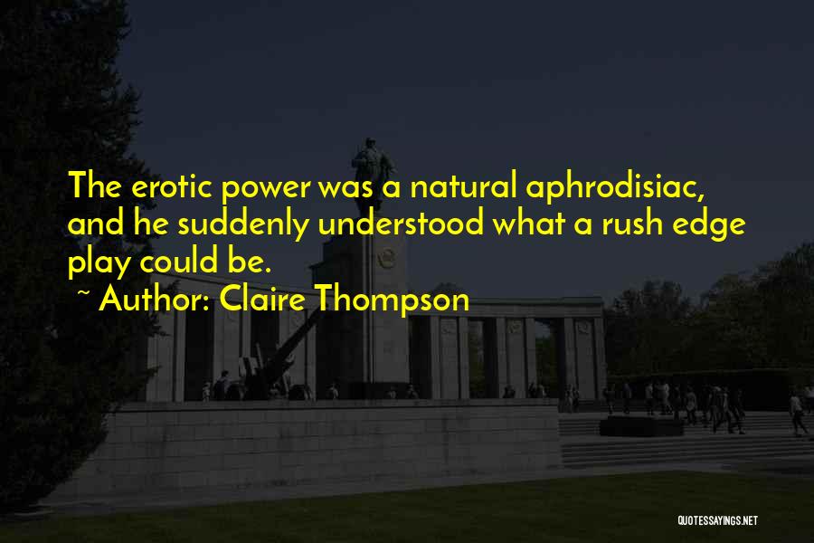 Claire Thompson Quotes: The Erotic Power Was A Natural Aphrodisiac, And He Suddenly Understood What A Rush Edge Play Could Be.