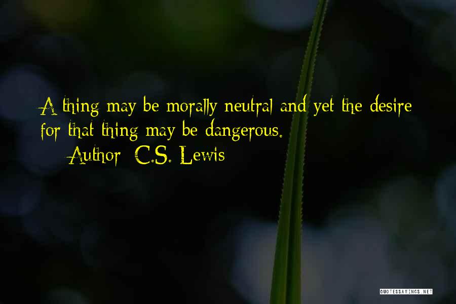 C.S. Lewis Quotes: A Thing May Be Morally Neutral And Yet The Desire For That Thing May Be Dangerous.