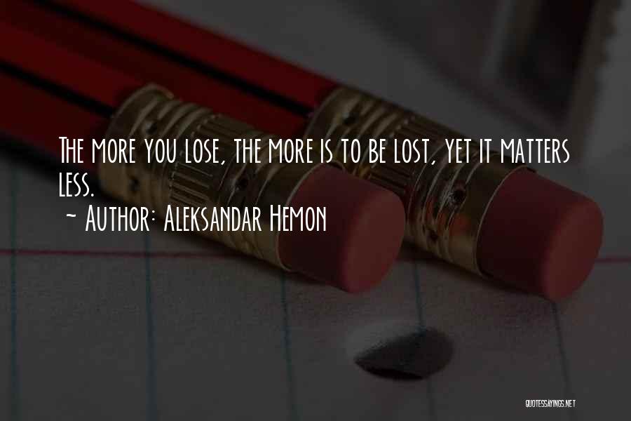 Aleksandar Hemon Quotes: The More You Lose, The More Is To Be Lost, Yet It Matters Less.