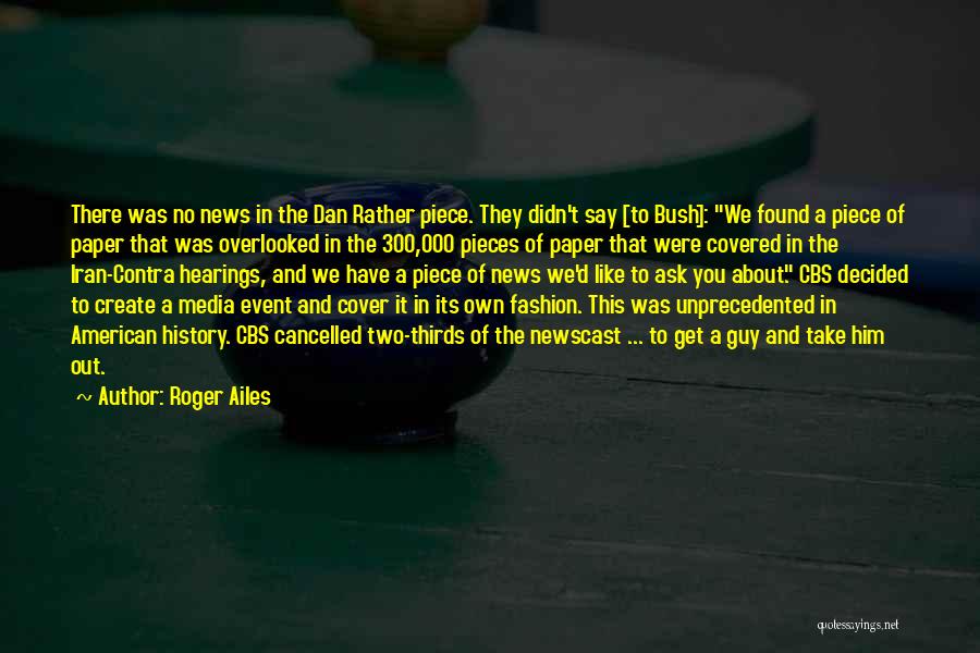 Roger Ailes Quotes: There Was No News In The Dan Rather Piece. They Didn't Say [to Bush]: We Found A Piece Of Paper