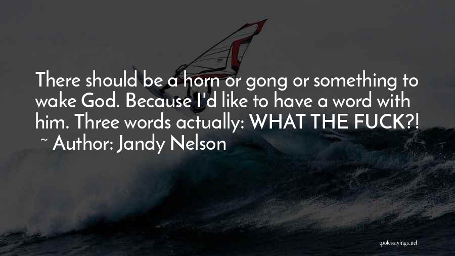 Jandy Nelson Quotes: There Should Be A Horn Or Gong Or Something To Wake God. Because I'd Like To Have A Word With