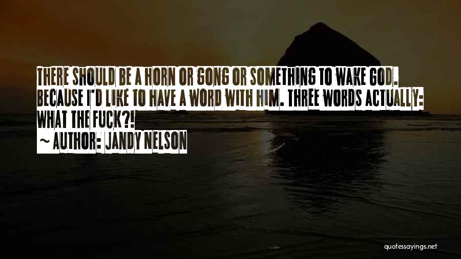 Jandy Nelson Quotes: There Should Be A Horn Or Gong Or Something To Wake God. Because I'd Like To Have A Word With