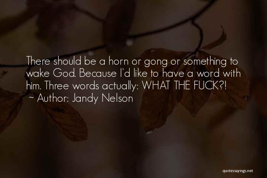 Jandy Nelson Quotes: There Should Be A Horn Or Gong Or Something To Wake God. Because I'd Like To Have A Word With