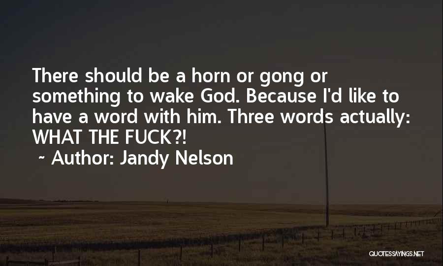 Jandy Nelson Quotes: There Should Be A Horn Or Gong Or Something To Wake God. Because I'd Like To Have A Word With