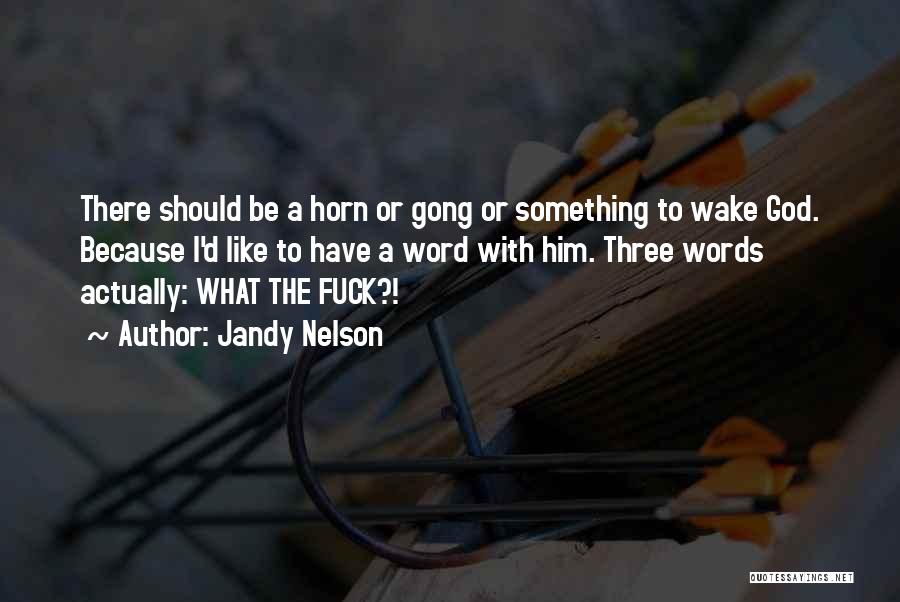 Jandy Nelson Quotes: There Should Be A Horn Or Gong Or Something To Wake God. Because I'd Like To Have A Word With