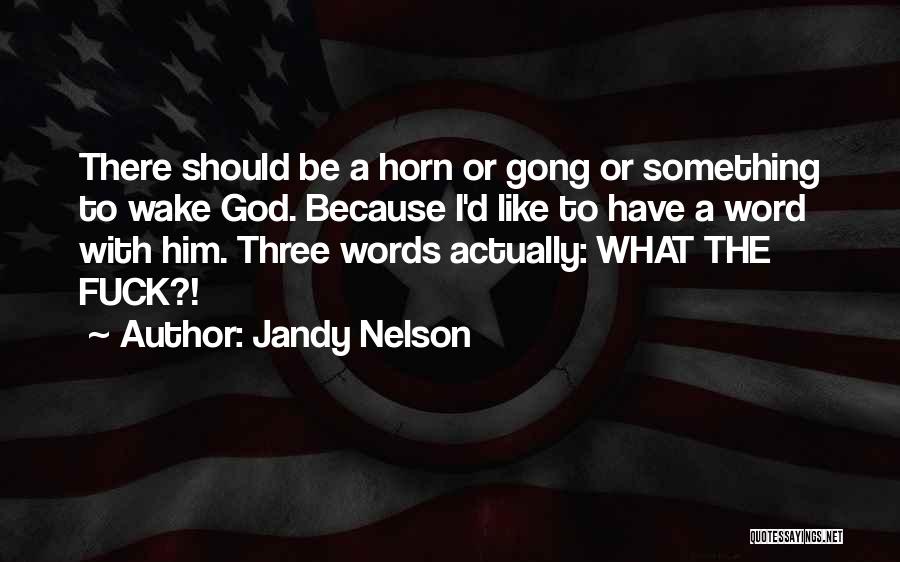 Jandy Nelson Quotes: There Should Be A Horn Or Gong Or Something To Wake God. Because I'd Like To Have A Word With