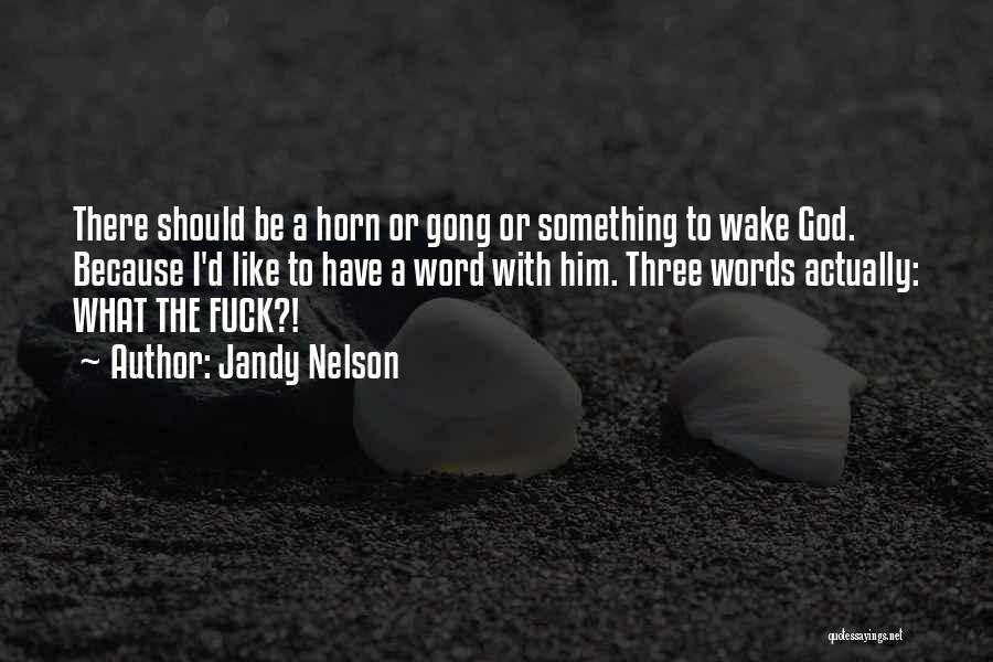 Jandy Nelson Quotes: There Should Be A Horn Or Gong Or Something To Wake God. Because I'd Like To Have A Word With