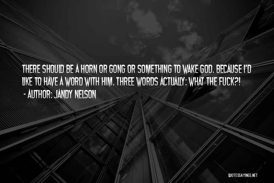 Jandy Nelson Quotes: There Should Be A Horn Or Gong Or Something To Wake God. Because I'd Like To Have A Word With