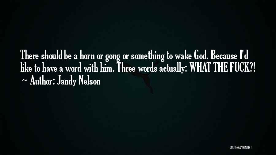 Jandy Nelson Quotes: There Should Be A Horn Or Gong Or Something To Wake God. Because I'd Like To Have A Word With