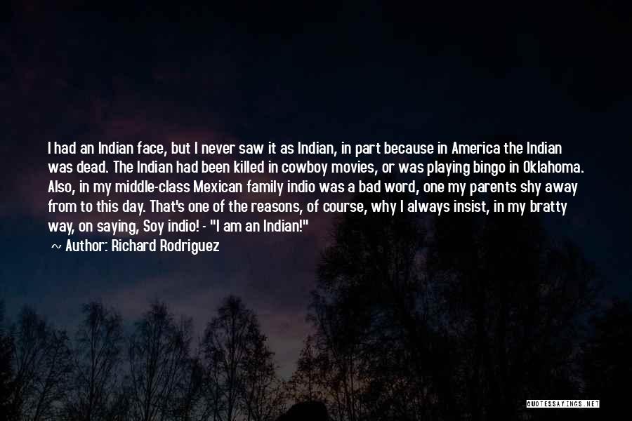 Richard Rodriguez Quotes: I Had An Indian Face, But I Never Saw It As Indian, In Part Because In America The Indian Was