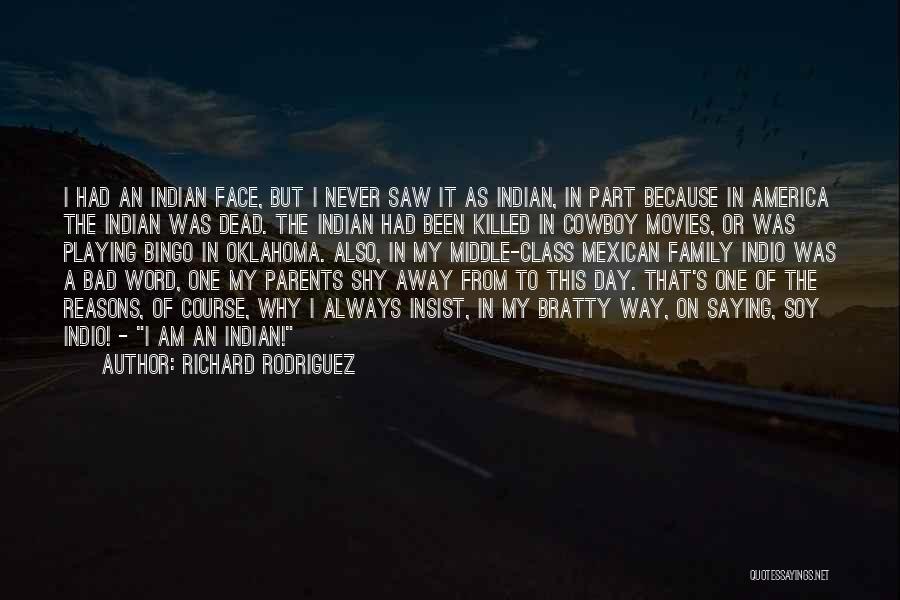 Richard Rodriguez Quotes: I Had An Indian Face, But I Never Saw It As Indian, In Part Because In America The Indian Was