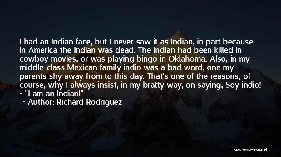 Richard Rodriguez Quotes: I Had An Indian Face, But I Never Saw It As Indian, In Part Because In America The Indian Was