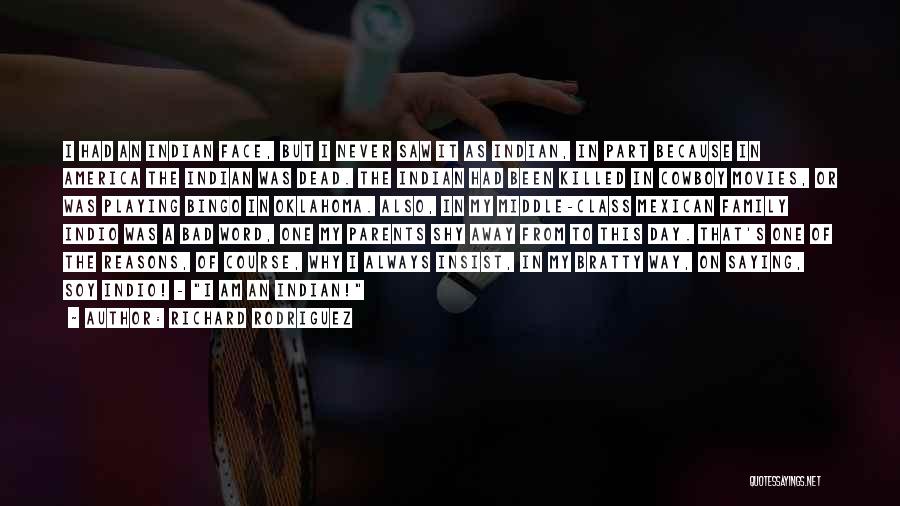 Richard Rodriguez Quotes: I Had An Indian Face, But I Never Saw It As Indian, In Part Because In America The Indian Was