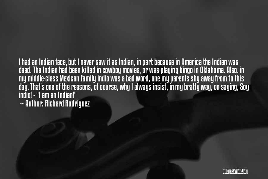 Richard Rodriguez Quotes: I Had An Indian Face, But I Never Saw It As Indian, In Part Because In America The Indian Was