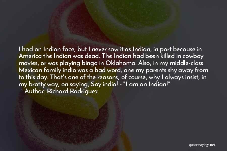 Richard Rodriguez Quotes: I Had An Indian Face, But I Never Saw It As Indian, In Part Because In America The Indian Was