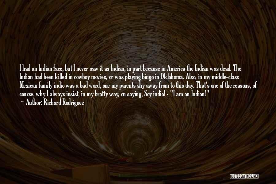 Richard Rodriguez Quotes: I Had An Indian Face, But I Never Saw It As Indian, In Part Because In America The Indian Was