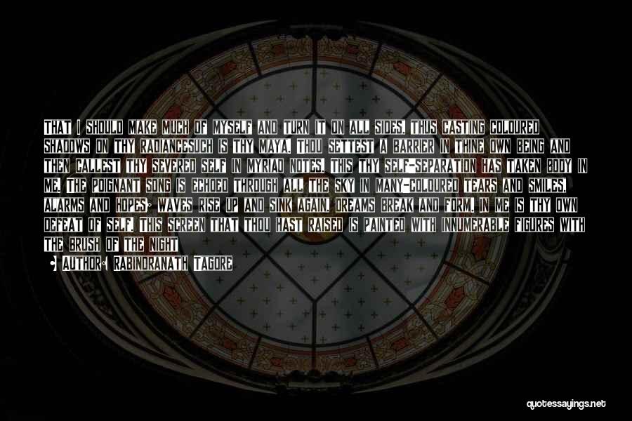 Rabindranath Tagore Quotes: That I Should Make Much Of Myself And Turn It On All Sides, Thus Casting Coloured Shadows On Thy Radiancesuch