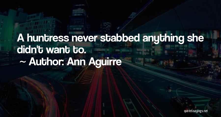 Ann Aguirre Quotes: A Huntress Never Stabbed Anything She Didn't Want To.