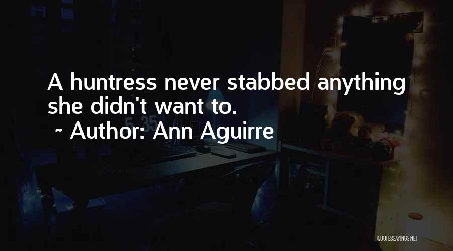 Ann Aguirre Quotes: A Huntress Never Stabbed Anything She Didn't Want To.