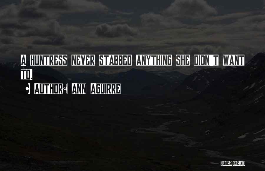 Ann Aguirre Quotes: A Huntress Never Stabbed Anything She Didn't Want To.