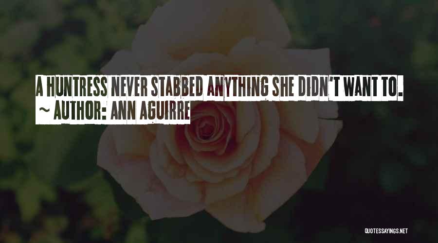 Ann Aguirre Quotes: A Huntress Never Stabbed Anything She Didn't Want To.