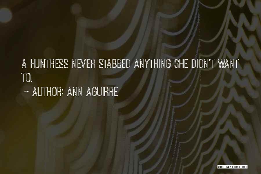 Ann Aguirre Quotes: A Huntress Never Stabbed Anything She Didn't Want To.