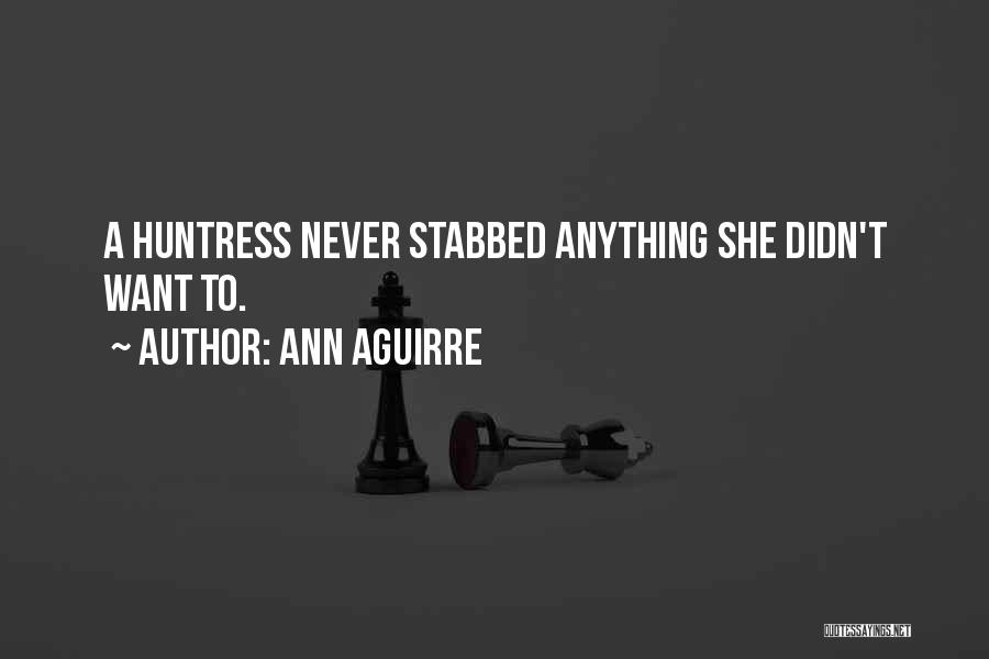 Ann Aguirre Quotes: A Huntress Never Stabbed Anything She Didn't Want To.